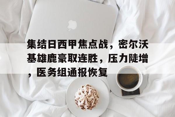 集结日西甲焦点战，密尔沃基雄鹿豪取连胜，压力陡增，医务组通报恢复的简单介绍-九游官网