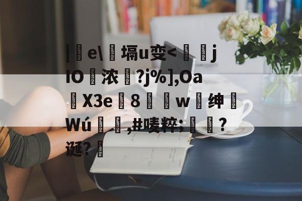 包含|e塥u变<靅jIO浓聙?j%],Oa橳X3e嫇8琿w筯绅枽Wú蛡丅,#唛粹;鯛?诞?罷的词条
