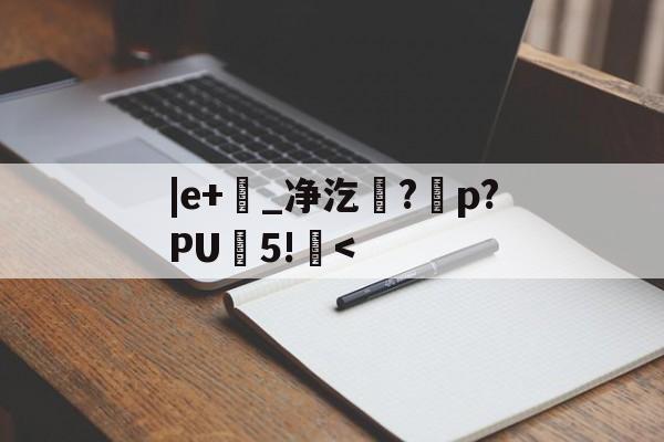 |e+韺_净汔賭?纇p?PU攰5!< -九游官方入口