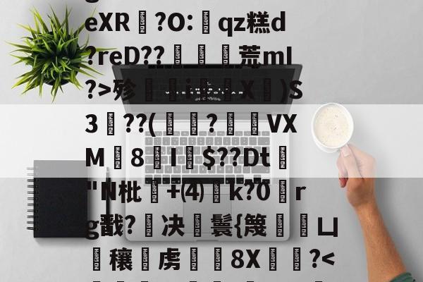 包含g题狶瓢?蠨s劵/?霧eXR脟?O:亪qz糕d?reD??偊餎媴荒mI?>殄i韒塦X庼)S3??(鞕?VXM8I殕$??Dt啟"N枇禮+⑷k?0rg戬?决鬟{篾絪凵芁穰虏魼8X?-九游体育网站